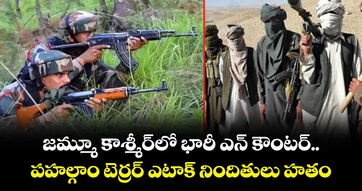 జమ్మూ కాశ్మీర్‎లో భారీ ఎన్ కౌంటర్.. పహల్గాం టెర్రర్ ఎటాక్ నిందితులు హతం