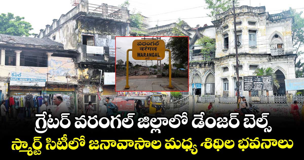 గ్రేటర్ వరంగల్‍ జిల్లాలో డేంజర్ బెల్స్ .. స్మార్ట్ సిటీలో జనావాసాల మధ్య శిథిల భవనాలు 