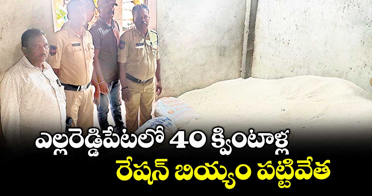 ఎల్లరెడ్డిపేటలో 40 క్వింటాళ్ల రేషన్ బియ్యం పట్టివేత