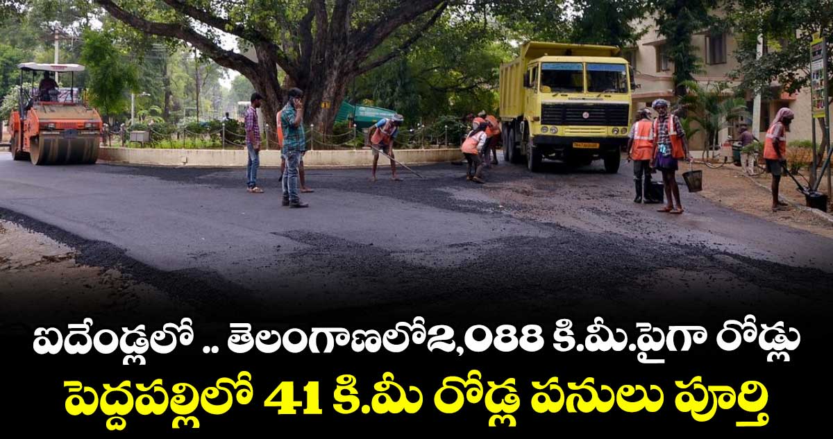 ఐదేండ్లలో .. తెలంగాణలో2,088 కి.మీ.పైగా రోడ్లు .. పెద్దపల్లిలో 41 కి.మీ రోడ్ల పనులు పూర్తి
