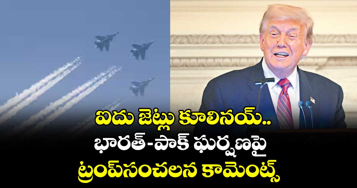 ఐదు జెట్లు కూలినయ్..భారత్–పాక్ ఘర్షణపై ట్రంప్సంచలన కామెంట్స్