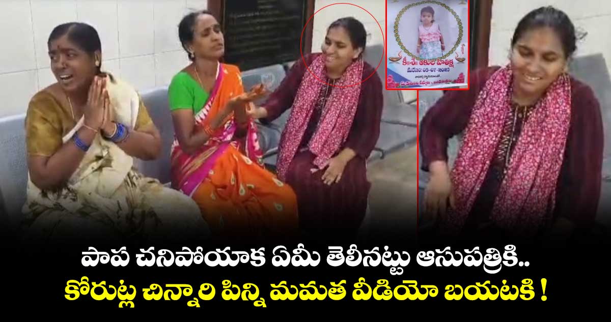 పాప చనిపోయాక ఏమీ తెలీనట్టు ఆసుపత్రికి.. కోరుట్ల చిన్నారి పిన్ని మమత వీడియో బయటకి !