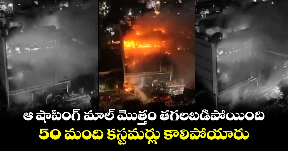 ఆ షాపింగ్ మాల్ మొత్తం తగలబడిపోయింది : 50 మంది కస్టమర్లు కాలిపోయారు