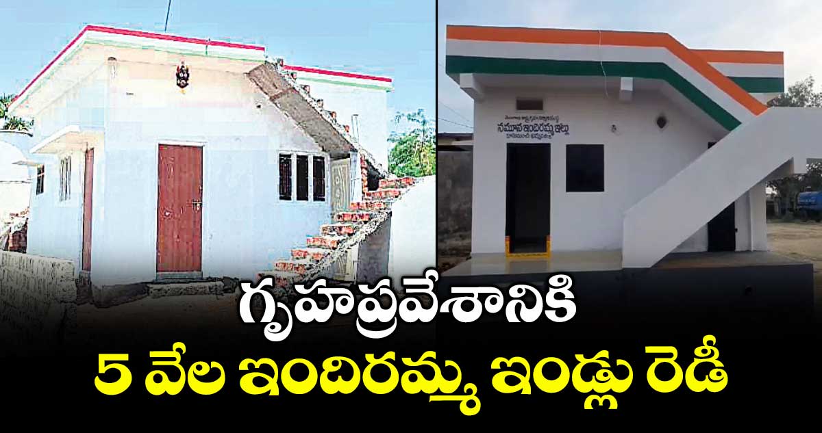 గృహప్రవేశానికి 5 వేల ఇందిరమ్మ ఇండ్లు రెడీ