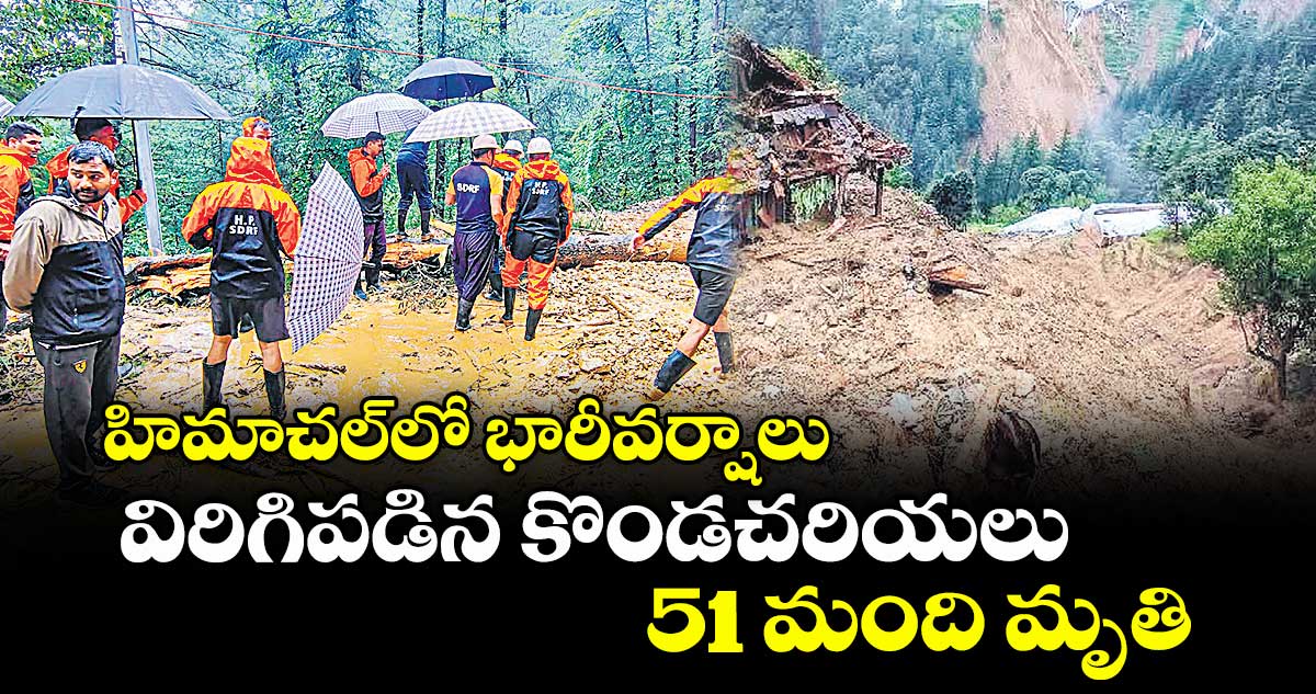 హిమాచల్⁬లో భారీవర్షాలు, విరిగిపడిన కొండచరియలు,51 మంది మృతి