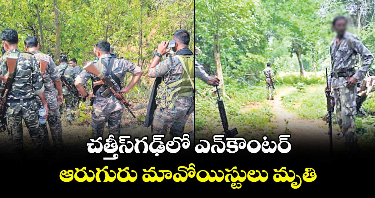 చత్తీస్‌‌‌‌గఢ్‌‌‌‌లో ఎన్కౌంటర్.. ఆరుగురు మావోయిస్టులు మృతి