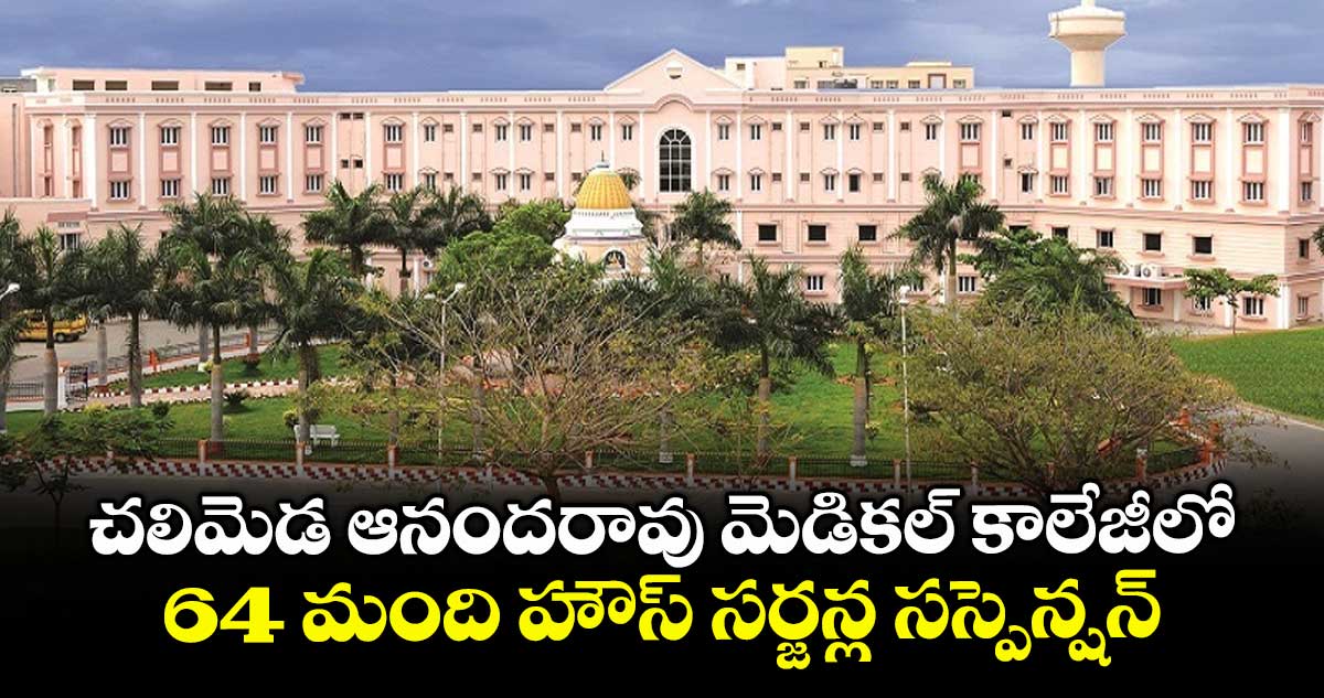 చలిమెడ ఆనందరావు మెడికల్ కాలేజీలో..64 మంది హౌస్ సర్జన్ల సస్పెన్షన్