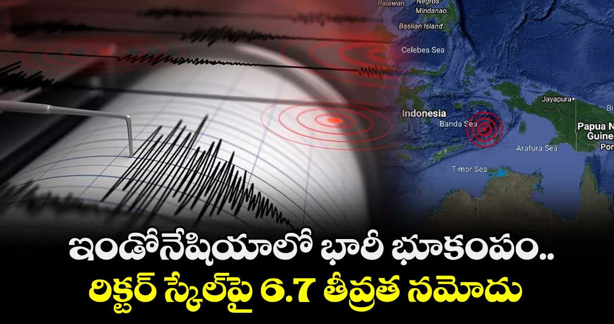 ఇండోనేషియాలో భారీ భూకంపం.. రిక్టర్ స్కేల్పై 6.7 తీవ్రత నమోదు