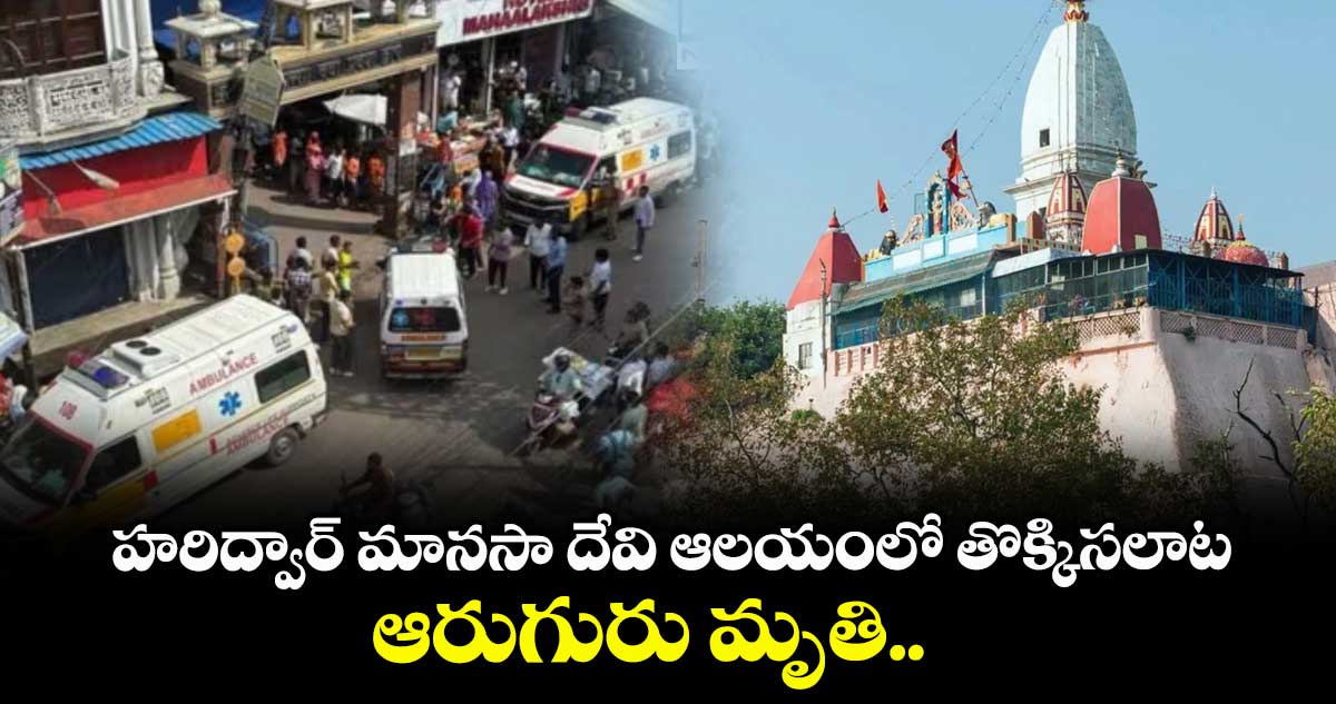హరిద్వార్ మానసా దేవి ఆలయంలో తొక్కిసలాట.. ఆరుగురు మృతి..