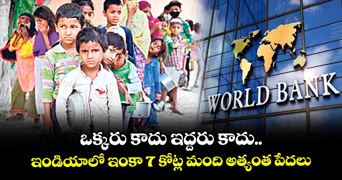 ఒక్కరు కాదు ఇద్దరు కాదు.. ఇండియాలో ఇంకా 7 కోట్ల మంది అత్యంత పేదలు