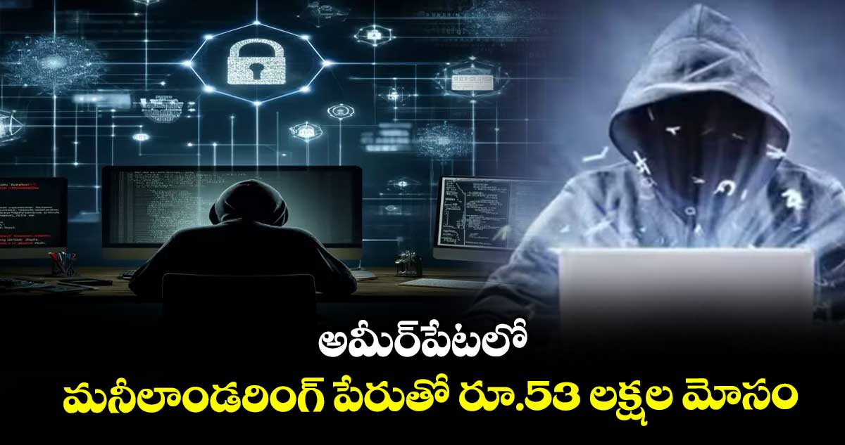 అమీర్పేటలో మనీలాండరింగ్ పేరుతో రూ.53 లక్షల మోసం