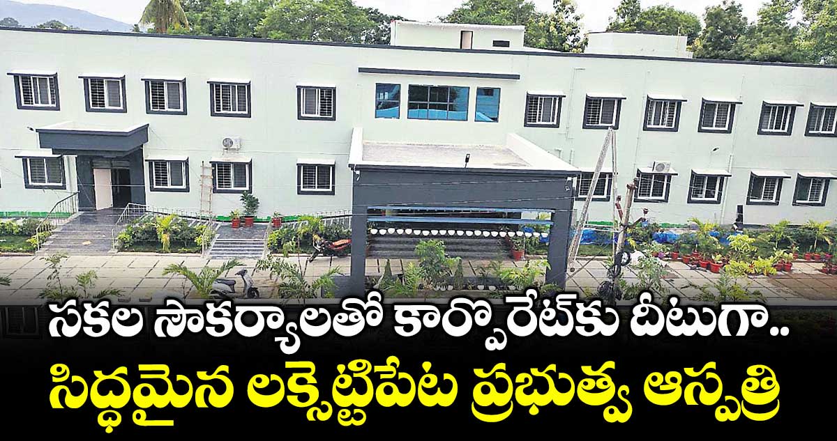 సకల సౌకర్యాలతో కార్పొరేట్కు దీటుగా..సిద్ధమైన లక్సెట్టిపేట ప్రభుత్వ ఆస్పత్రి