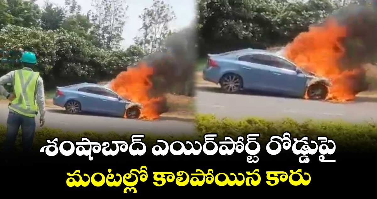 శంషాబాద్ ఎయిర్పోర్ట్ రోడ్డుపై మంటల్లో కాలిపోయిన కారు..