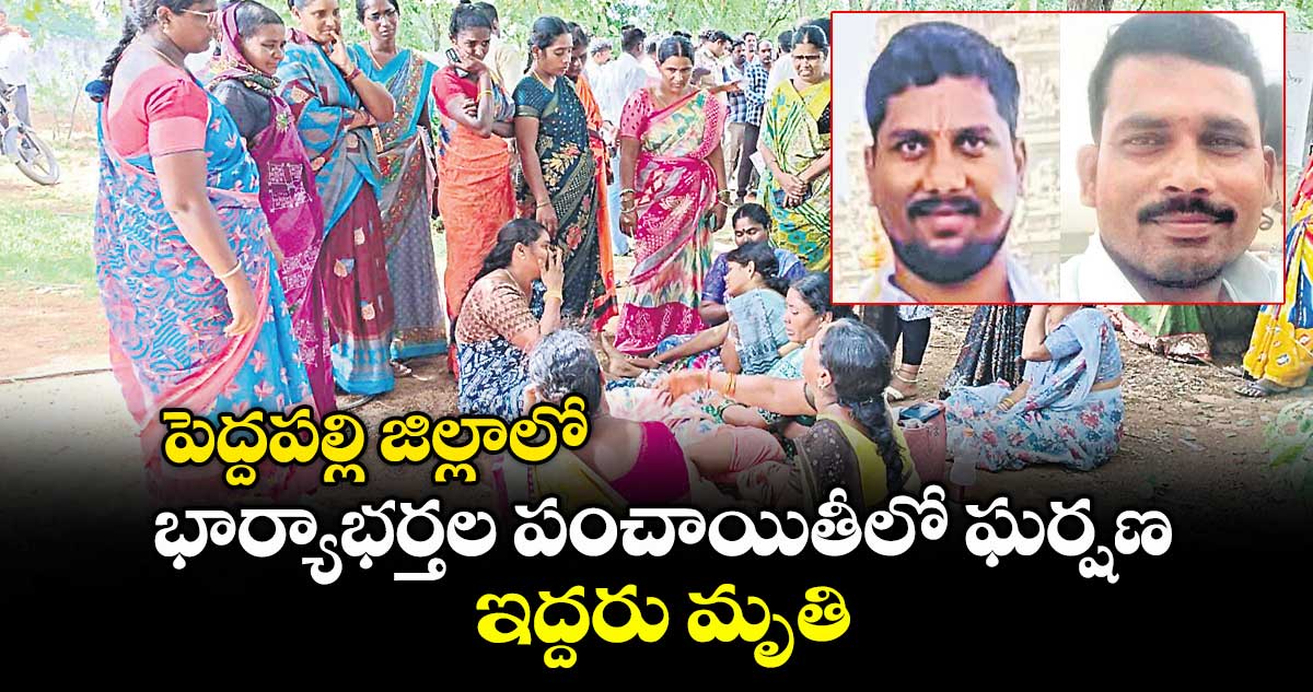 పెద్దపల్లి జిల్లాలో భార్యాభర్తల పంచాయితీలో ఘర్షణ.. ఇద్దరు మృతి