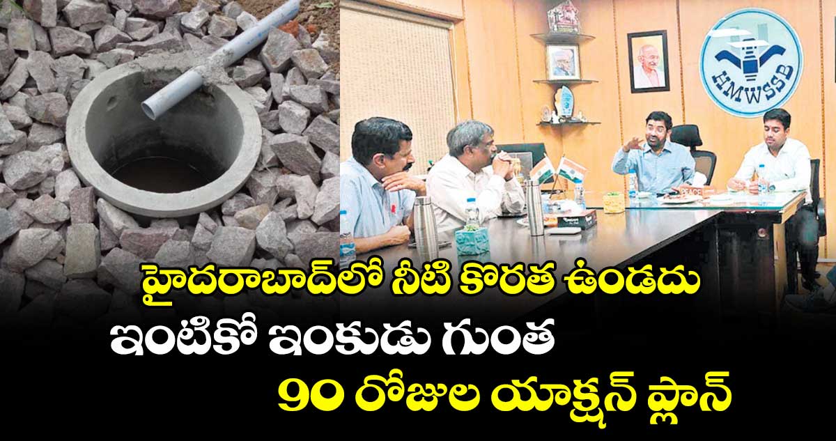  హైదరాబాద్లో నీటి కొరత ఉండదు ..ఇంటికో ఇంకుడు గుంత- ..  90 రోజుల యాక్షన్ ప్లాన్    