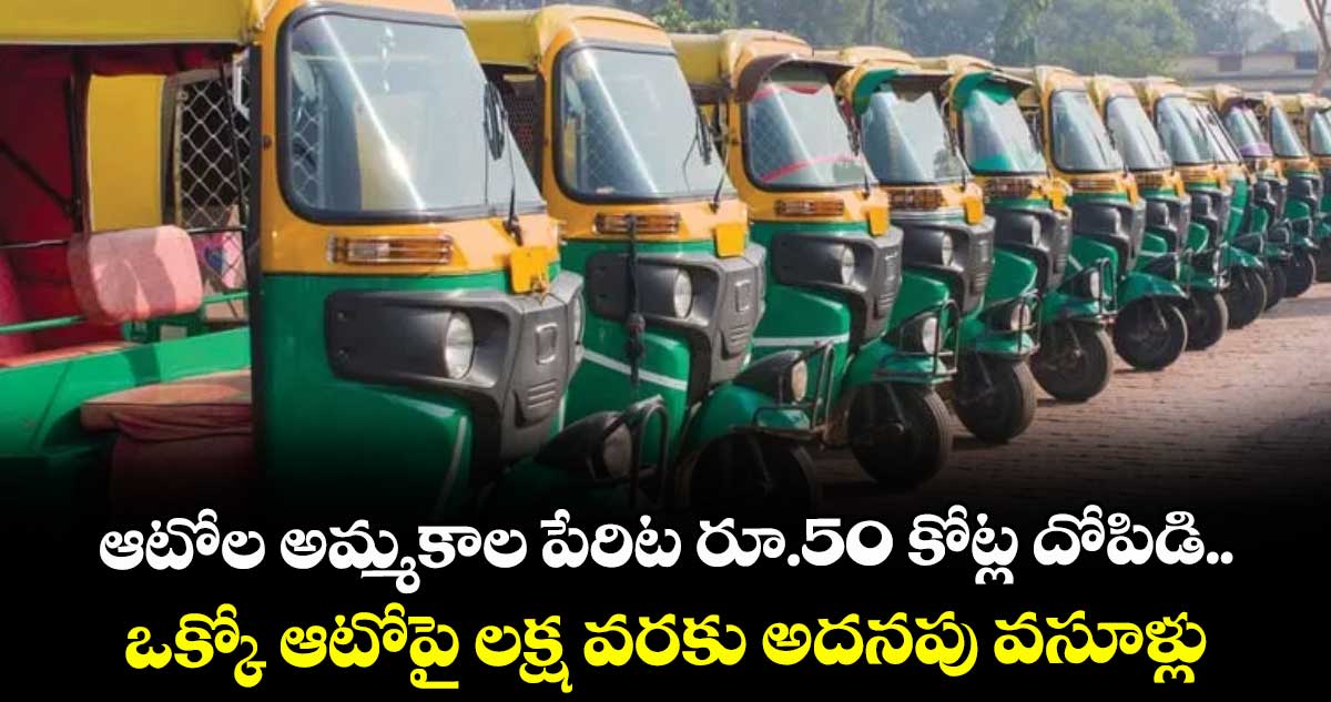 ఆటోల అమ్మకాల పేరిట రూ.50 కోట్ల దోపిడి.. ఒక్కో ఆటోపై లక్ష వరకు అదనపు వసూళ్లు