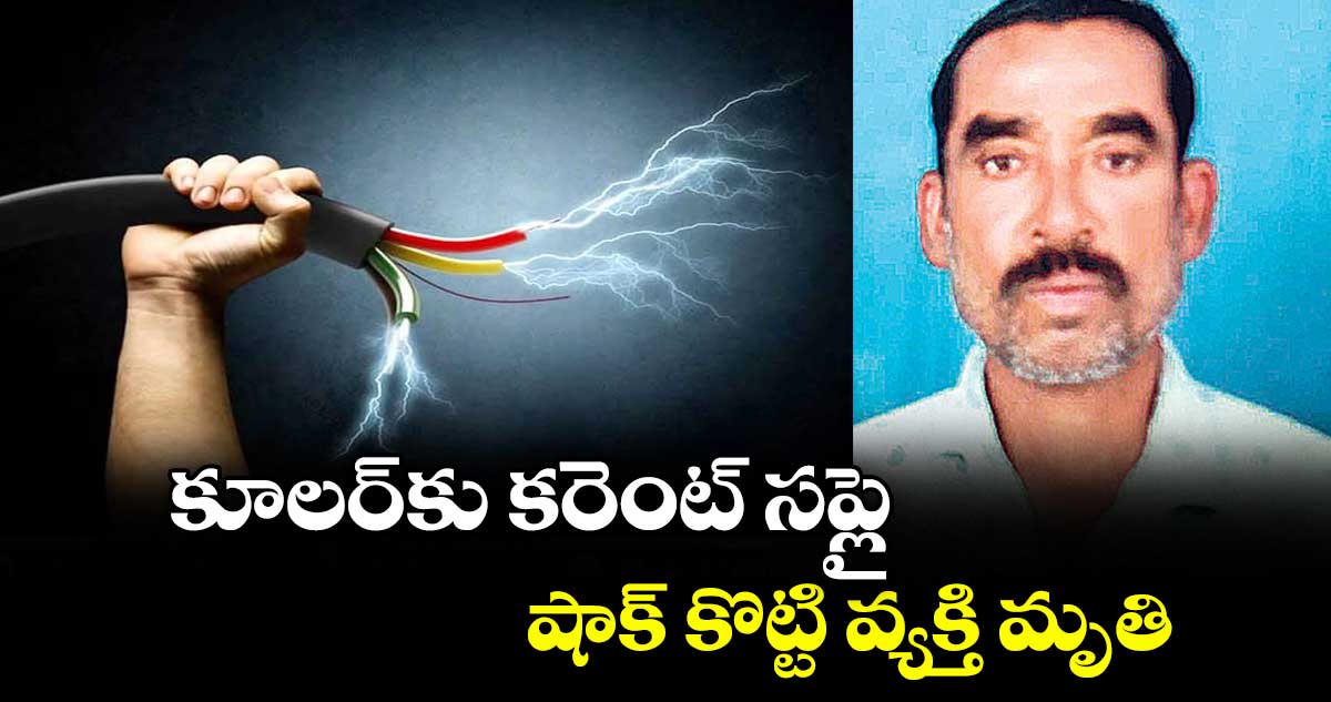 కూలర్ కు కరెంట్ సప్లై.. షాక్ కొట్టి వ్యక్తి మృతి