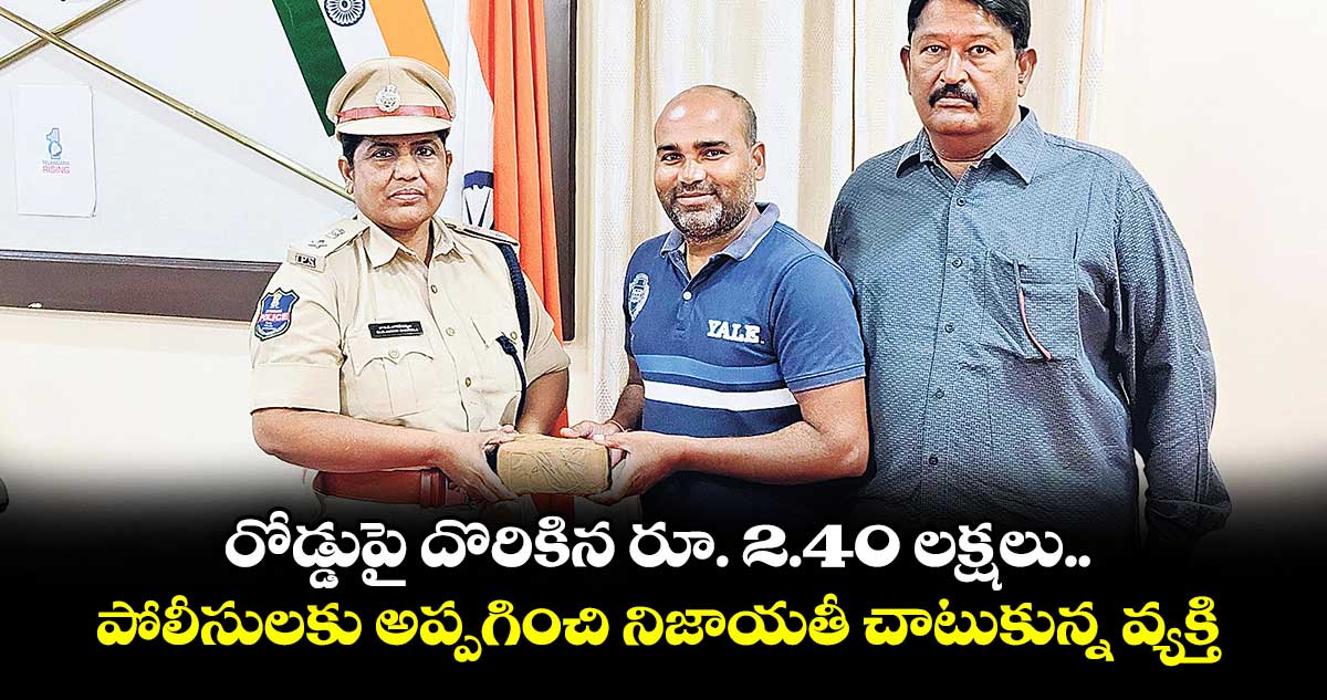 రోడ్డుపై దొరికిన రూ. 2.40 లక్షలు.. పోలీసులకు అప్పగించి నిజాయతీ చాటుకున్న వ్యక్తి