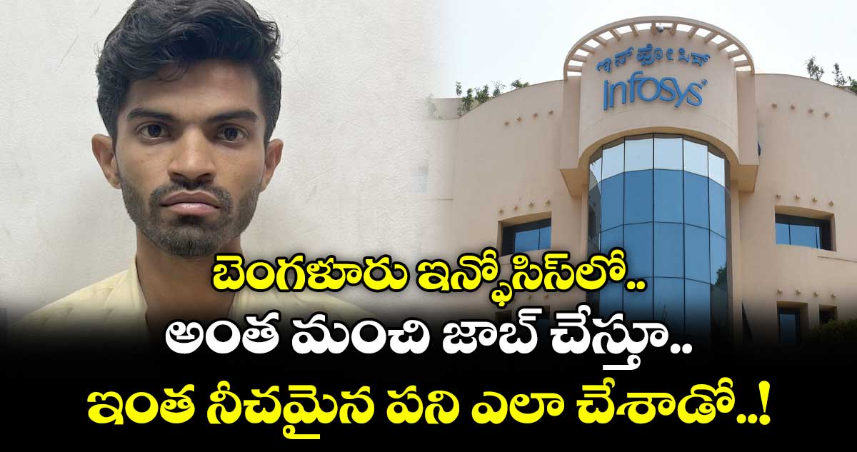 బెంగళూరు ఇన్ఫోసిస్⁬లో అంత మంచి జాబ్ చేస్తూ.. ఇంత నీచమైన పని ఎలా చేశాడో..!