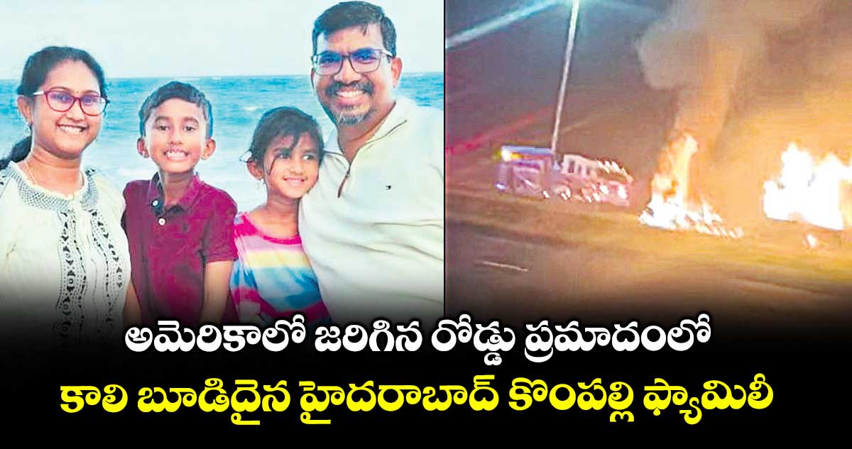 అమెరికాలో జరిగిన రోడ్డు ప్రమాదంలో కాలి బూడిదైన హైదరాబాద్ కొంపల్లి ఫ్యామిలీ