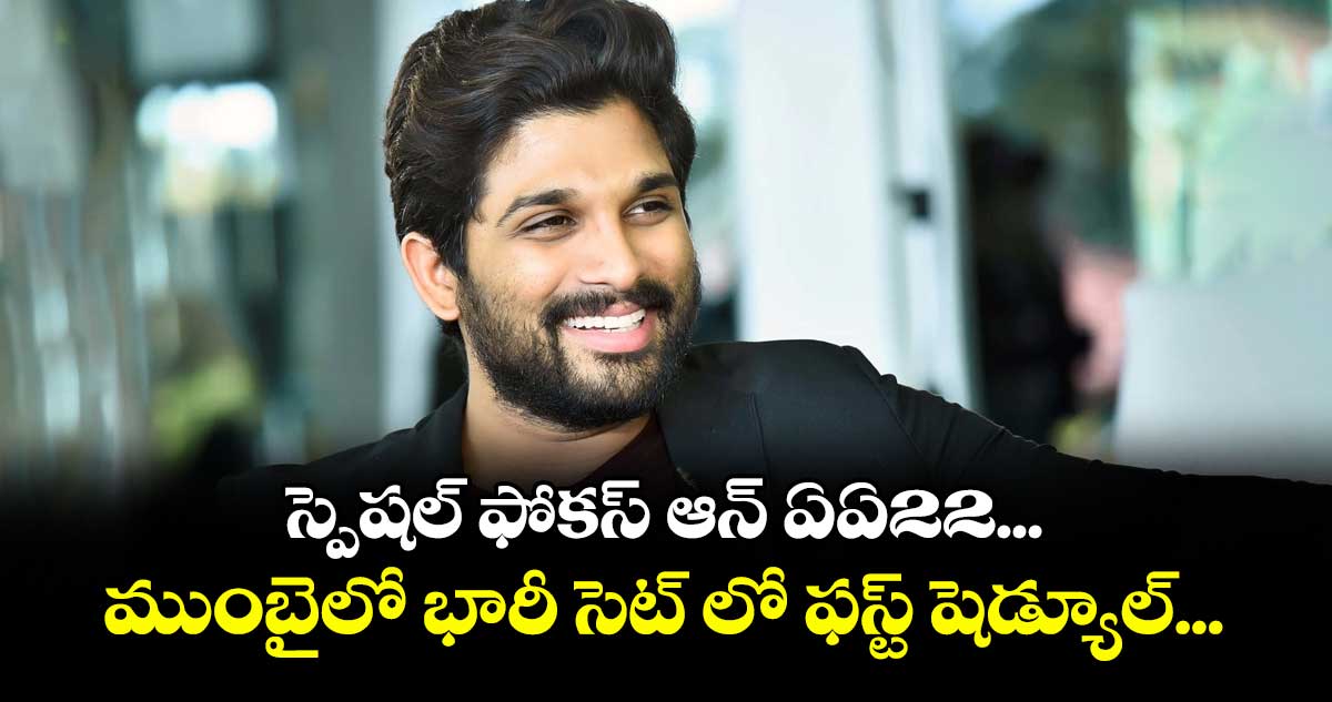 స్పెషల్ ఫోకస్ ఆన్ ఏఏ22... ముంబైలో భారీ సెట్ లో ఫస్ట్ షెడ్యూల్...