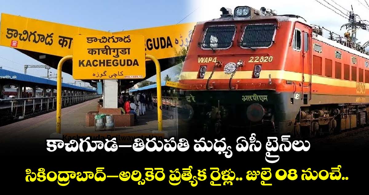 కాచిగూడ –తిరుపతి మధ్య ఏసీ ట్రైన్లు..  సికింద్రాబాద్ – అర్సికెరె ప్రత్యేక రైళ్లు.. జులై 08 నుంచే అందుబాటులోకి.. 
