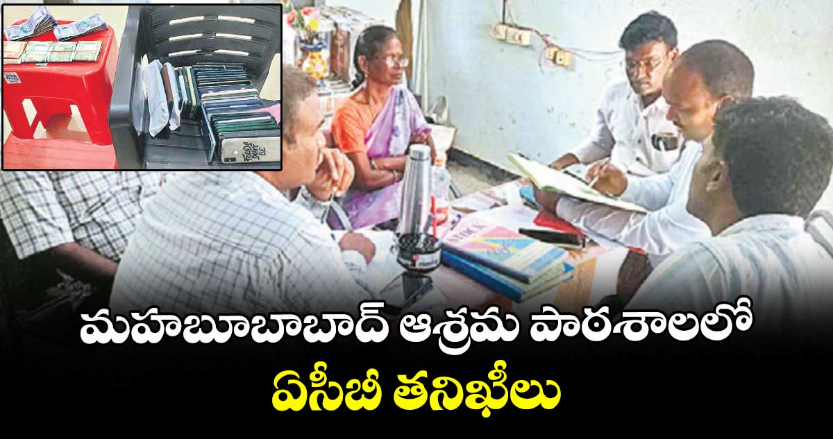 మహబూబాబాద్ ఆశ్రమ పాఠశాలలో ఏసీబీ తనిఖీలు