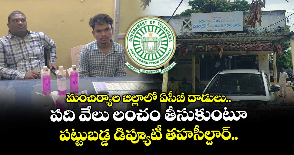 మంచిర్యాల జిల్లాలో ఏసీబీ దాడులు.. పది వేలు లంచం తీసుకుంటూ పట్టుబడ్డ డిప్యూటీ తహసీల్దార్..