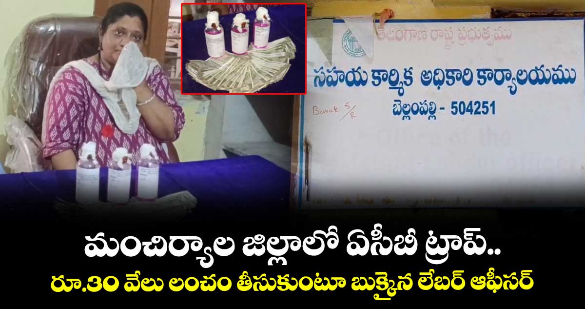 మంచిర్యాల జిల్లాలో ఏసీబీ ట్రాప్.. రూ.30 వేలు లంచం తీసుకుంటూ బుక్కైన లేబర్ ఆఫీసర్