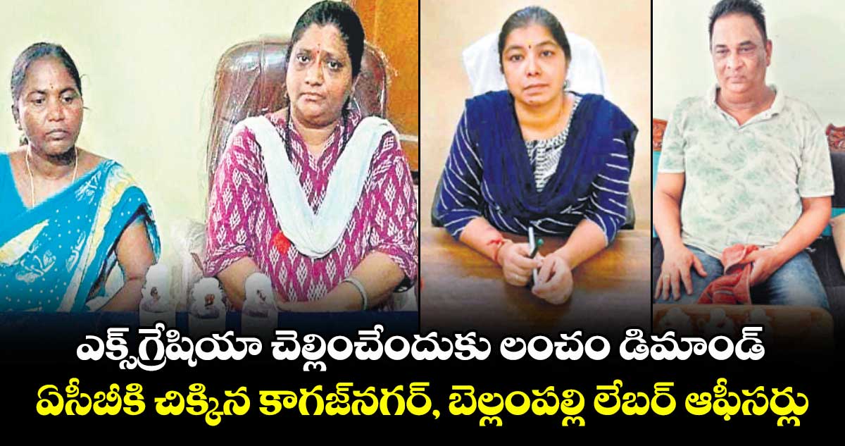 ఎక్స్గ్రేషియా చెల్లించేందుకు లంచం డిమాండ్ ..ఏసీబీకి చిక్కిన కాగజ్నగర్, బెల్లంపల్లి లేబర్ ఆఫీసర్లు