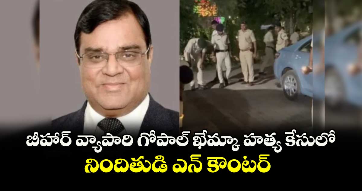 బీహార్ వ్యాపారి గోపాల్ ఖేమ్కా హత్య కేసులో నిందితుడి ఎన్ కౌంటర్