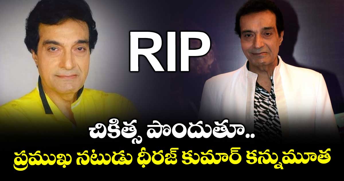 Dheeraj Kumar: చికిత్స పొందుతూ ప్రముఖ నటుడు, నిర్మాత కన్నుమూత