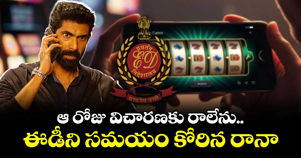 ఆ రోజు విచారణకు రాలేను..ఈడీని సమయం కోరిన రానా