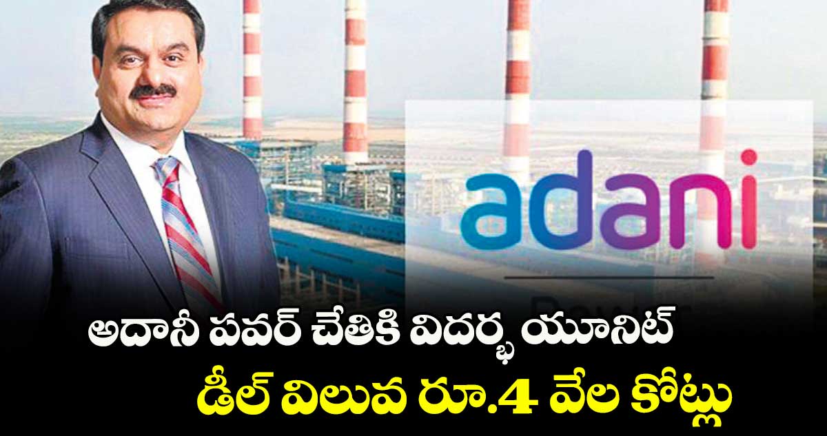 అదానీ పవర్ చేతికి విదర్భ యూనిట్.. డీల్ విలువ రూ.4 వేల కోట్లు