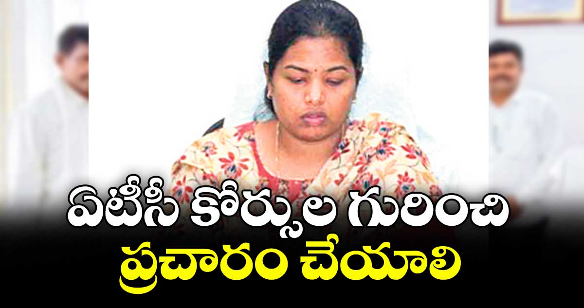 ఏటీసీ కోర్సుల గురించి ప్రచారం చేయాలి : అడిషనల్ కలెక్టర్ శ్రీజ