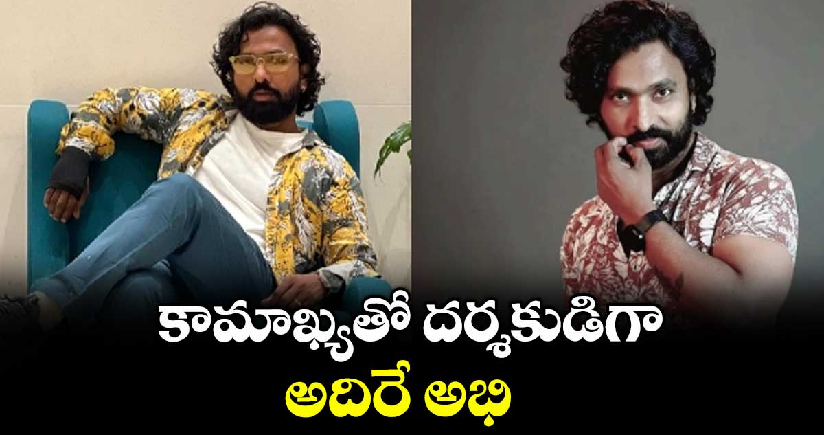 కామాఖ్యతో దర్శకుడిగా.. అదిరే అభి 