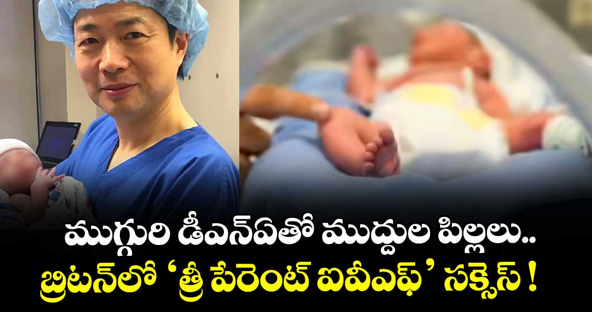 ముగ్గురి డీఎన్ఏతో ముద్దుల పిల్లలు.. బ్రిటన్లో ‘త్రీ పేరెంట్ ఐవీఎఫ్’ సక్సెస్.. పుట్టుకతో వచ్చే పలు జన్యు వ్యాధులకు ఇక చెక్