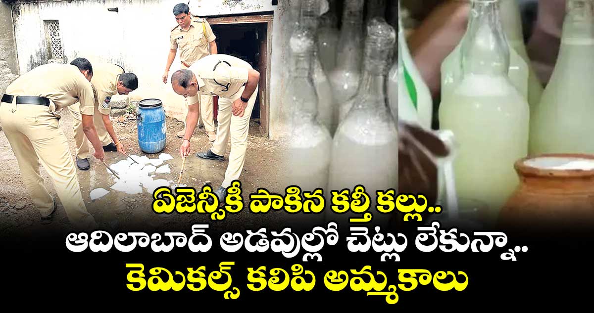 ఏజెన్సీకీ పాకిన కల్తీ కల్లు..ఆదిలాబాద్ అడవుల్లో చెట్లు లేకున్నా కెమికల్స్ కలిపి అమ్మకాలు