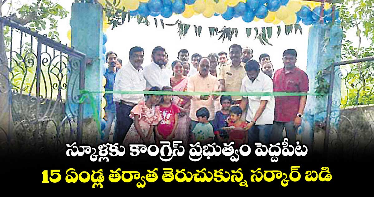 స్కూళ్లకు కాంగ్రెస్ ప్రభుత్వం పెద్దపీట.. 15 ఏండ్ల తర్వాత తెరుచుకున్న సర్కార్ బడి
