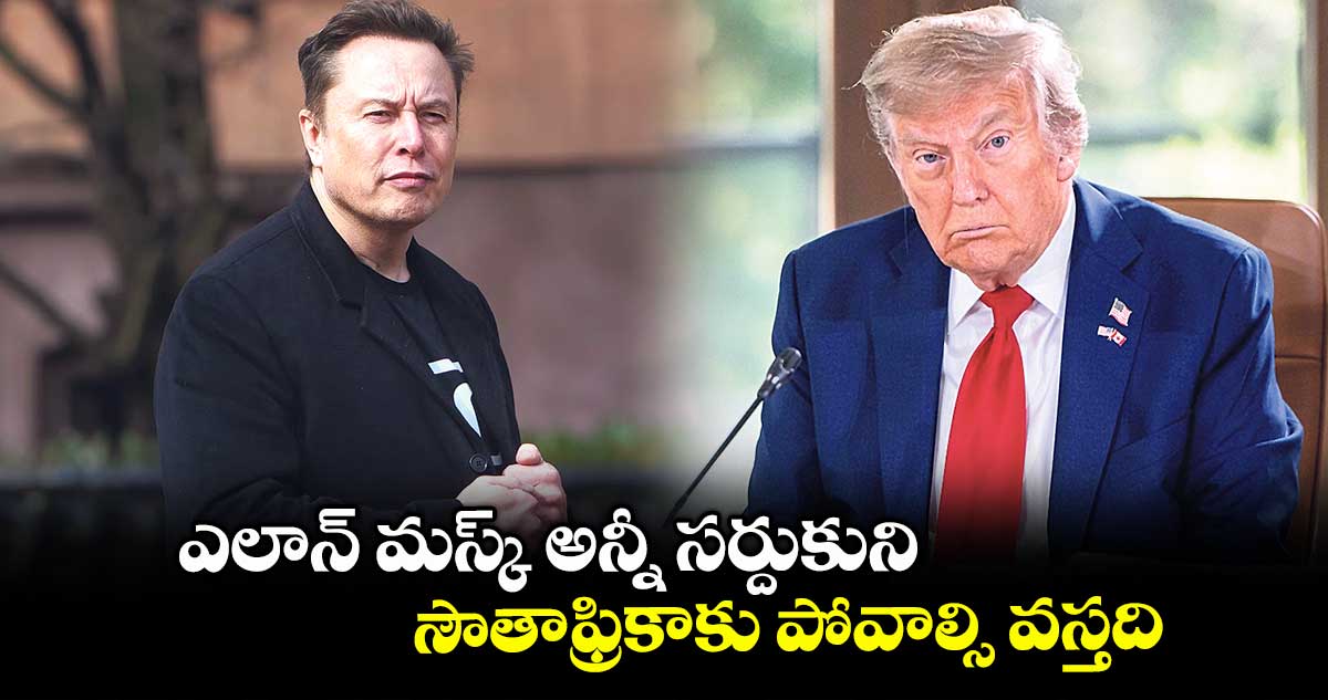 ఎలాన్ మస్క్ అన్నీ సర్దుకుని సౌతాఫ్రికాకు పోవాల్సి వస్తది: ట్రంప్ 