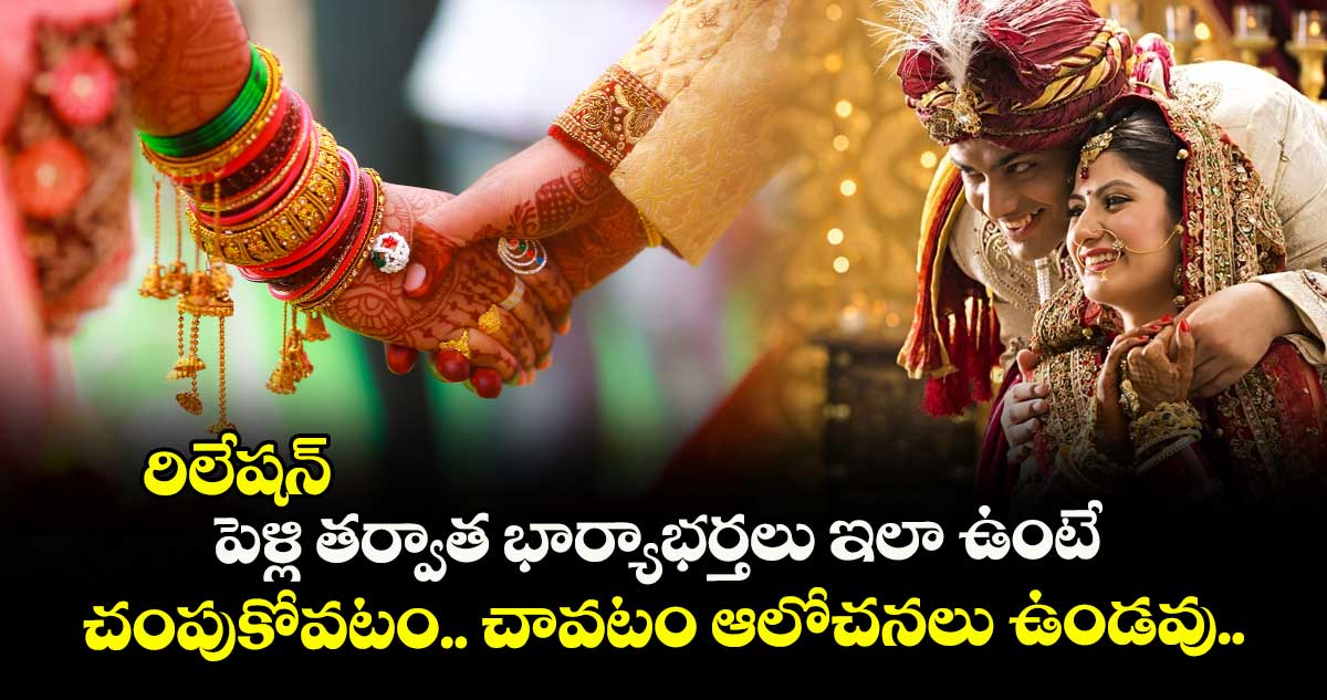 రిలేషన్ : పెళ్లి తర్వాత భార్యాభర్తలు ఇలా ఉంటే.. చంపుకోవటం.. చావటం ఆలోచనలు ఉండవు..