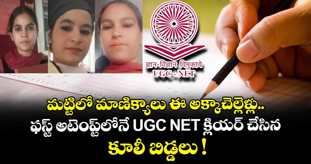 మట్టిలో మాణిక్యాలు ఈ అక్కాచెల్లెళ్లు.. ఫస్ట్ అటెంప్ట్⁭లోనే UGC NET క్లియర్ చేసిన కూలీ బిడ్డలు !