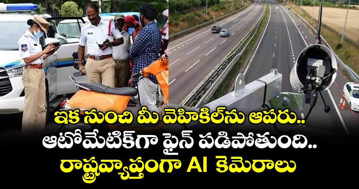 ఇక నుంచి మీ వెహికిల్⁭ను ఆపరు.. ఆటోమేటిక్⁭గా ఫైన్ పడిపోతుంది.. రాష్ట్రవ్యాప్తంగా AI  కెమెరాలు