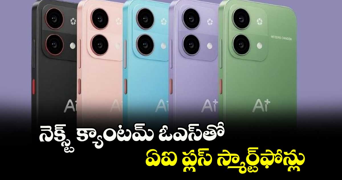 నెక్స్ట్ క్యాంటమ్ ఓఎస్తో ఏఐ ప్లస్ స్మార్ట్‌‌ఫోన్లు