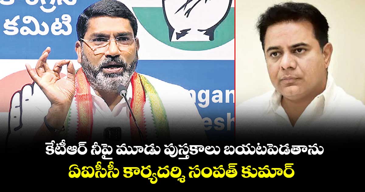 కేటీఆర్ నీపై మూడు పుస్తకాలు బయటపెడతాను ...ఏఐసీసీ కార్యదర్శి సంపత్ కుమార్