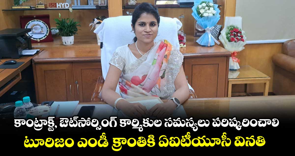 కాంట్రాక్ట్, ఔట్సోర్సింగ్ కార్మికుల సమస్యలు పరిష్కరించాలి .. టూరిజం ఎండీ క్రాంతికి ఏఐటీయూసీ వినతి 