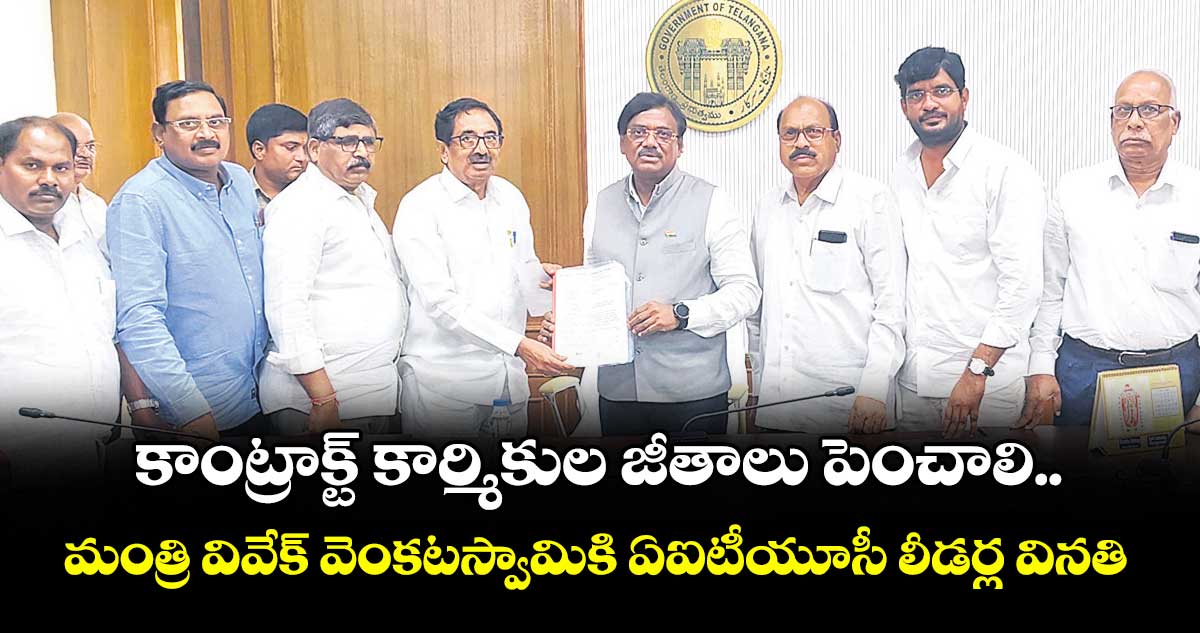 కాంట్రాక్ట్ కార్మికుల జీతాలు పెంచాలి..మంత్రి వివేక్ వెంకటస్వామికి ఏఐటీయూసీ లీడర్ల వినతి