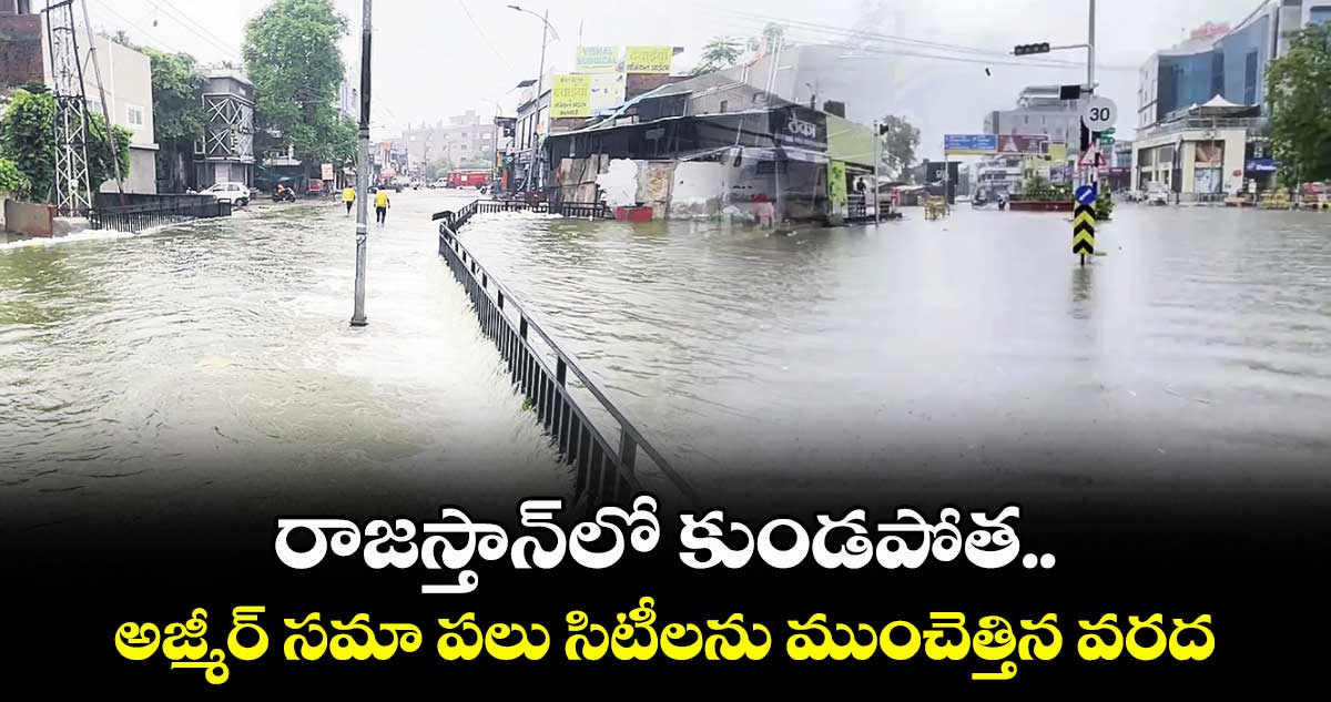రాజస్తాన్లో కుండపోత..అజ్మీర్ సమా పలు సిటీలను ముంచెత్తిన వరద
