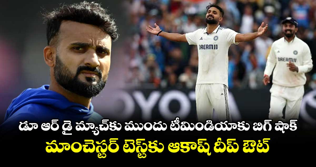 డూ ఆర్ డై మ్యాచ్కు ముందు టీమిండియాకు బిగ్ షాక్.. మాంచెస్టర్ టెస్ట్కు ఆకాష్ దీప్ ఔట్
