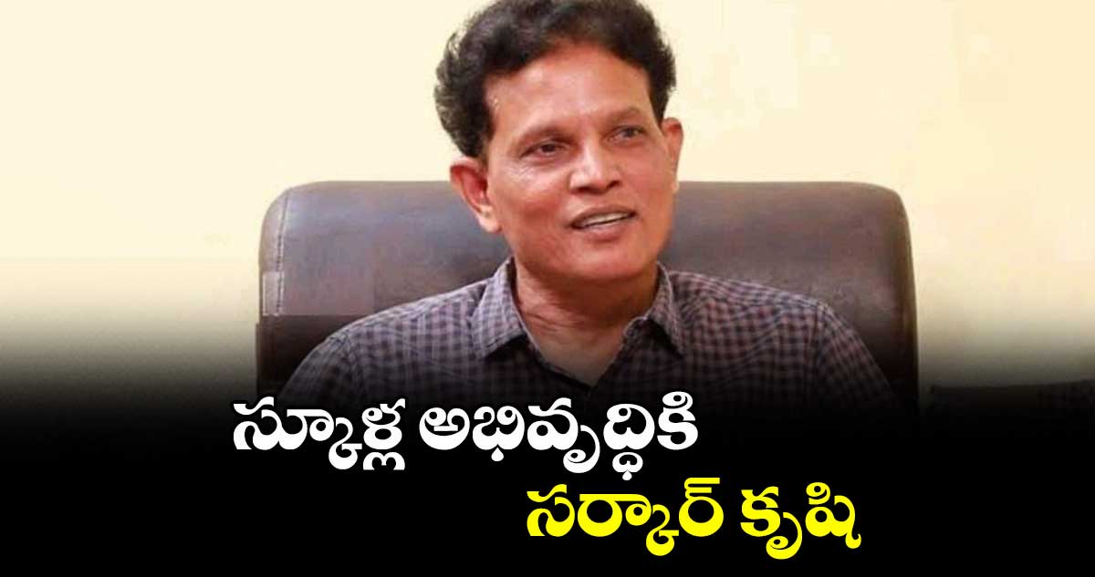 స్కూళ్ల అభివృద్ధికి సర్కార్‌‌ కృషి : ఆకునూరి మురళి 